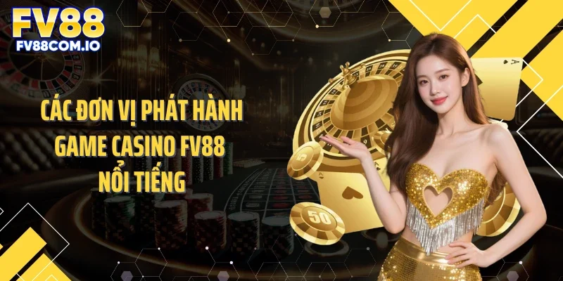 Các đơn vị phát hành game casino FV88 nổi tiếng