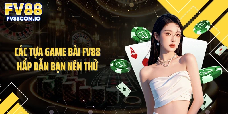 Các tựa game bài FV88 hấp dẫn bạn nên thử