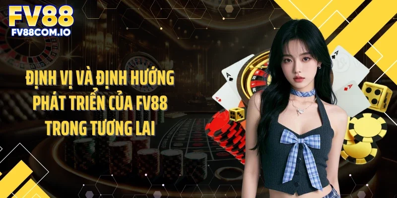 Định vị và định hướng phát triển của FV88 trong tương lai