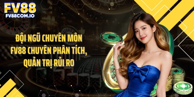 Đội ngũ chuyên môn FV88 chuyên phân tích, quản trị rủi ro