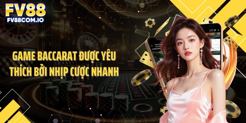 Game Baccarat được yêu thích bởi nhịp cược nhanh