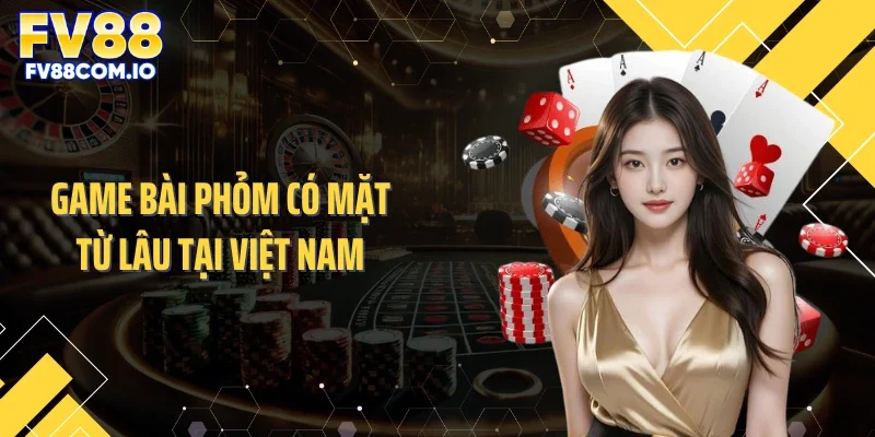 Game bài phỏm có mặt từ lâu tại Việt Nam