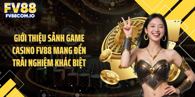 Giới thiệu sảnh game casino FV88 mang đến trải nghiệm khác biệt