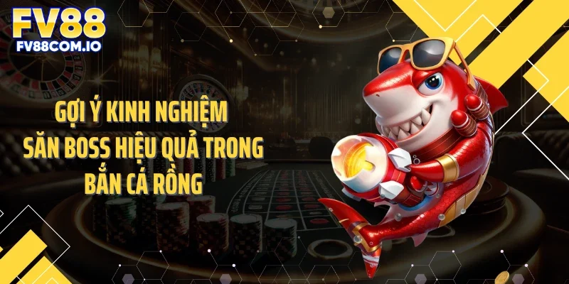 Gợi ý kinh nghiệm săn boss hiệu quả trong bắn cá rồng