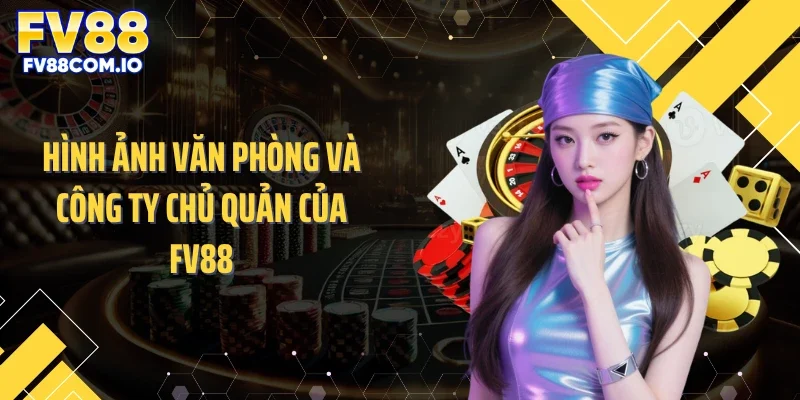Hình ảnh văn phòng và công ty chủ quản của FV88