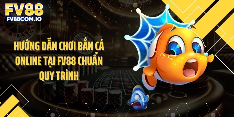 Hướng dẫn chơi bắn cá online tại FV88 chuẩn quy trình
