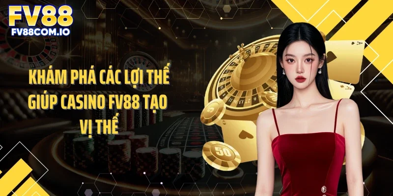 Khám phá các lợi thế giúp casino FV88 tạo vị thế