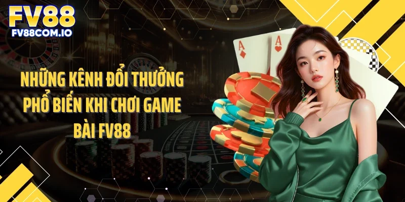 Những kênh đổi thưởng phổ biến khi chơi game bài FV88