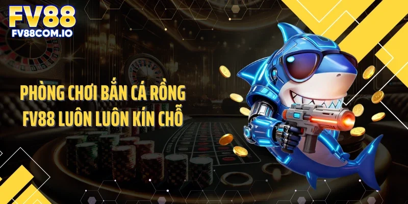 Phòng chơi bắn cá rồng FV88 luôn luôn kín chỗ