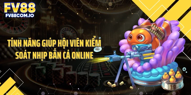 Tính năng giúp hội viên kiểm soát nhịp bắn cá online